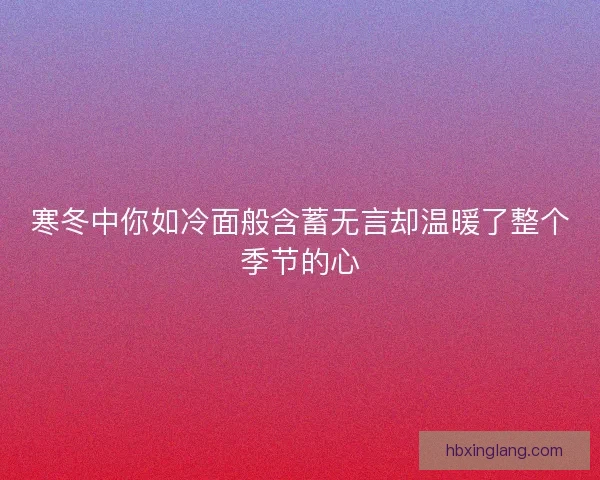 寒冬中你如冷面般含蓄无言却温暖了整个季节的心