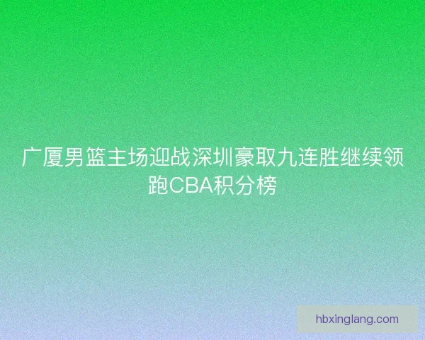 广厦男篮主场迎战深圳豪取九连胜继续领跑CBA积分榜