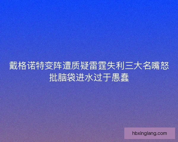 戴格诺特变阵遭质疑雷霆失利三大名嘴怒批脑袋进水过于愚蠢